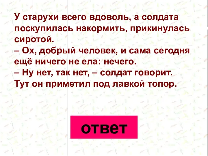 У старухи всего вдоволь, а солдата поскупилась накормить, прикинулась сиротой.