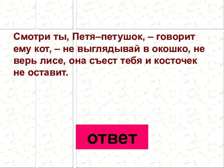 Смотри ты, Петя–петушок, – говорит ему кот, – не выглядывай