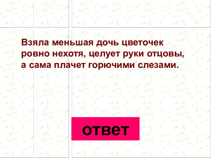 Взяла меньшая дочь цветочек ровно нехотя, целует руки отцовы, а сама плачет горючими слезами. ответ