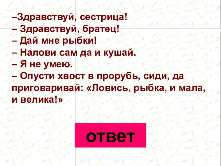 –Здравствуй, сестрица! – Здравствуй, братец! – Дай мне рыбки! –