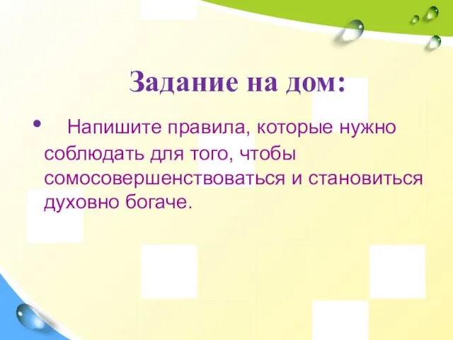 Задание на дом: Напишите правила, которые нужно соблюдать для того, чтобы сомосовершенствоваться и становиться духовно богаче.