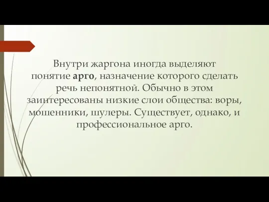 Внутри жаргона иногда выделяют понятие арго, назначение которого сделать речь