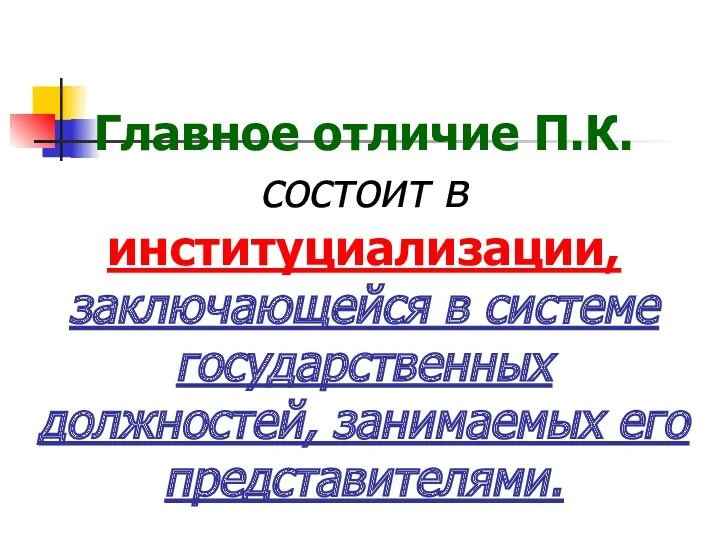 Главное отличие П.К. состоит в институциализации, заключающейся в системе государственных должностей, занимаемых его представителями.