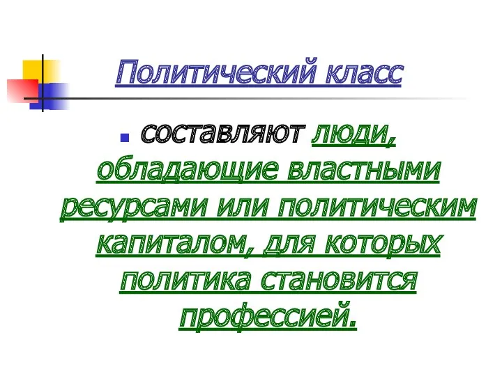 Политический класс составляют люди, обладающие властными ресурсами или политическим капиталом, для которых политика становится профессией.