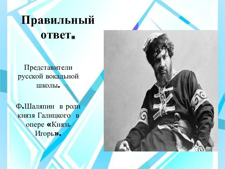 Правильный ответ. Представители русской вокальной школы. Ф.Шаляпин в роли князя Галицкого в опере «Князь Игорь».