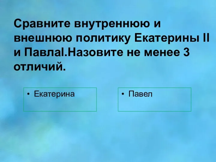 Сравните внутреннюю и внешнюю политику Екатерины ll и Павлаl.Назовите не менее 3 отличий. Екатерина Павел