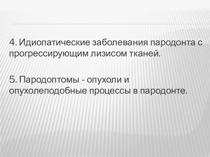 4. Идиопатические заболевания пародонта с прогрессирующим лизисом тканей. 5. Пародоптомы