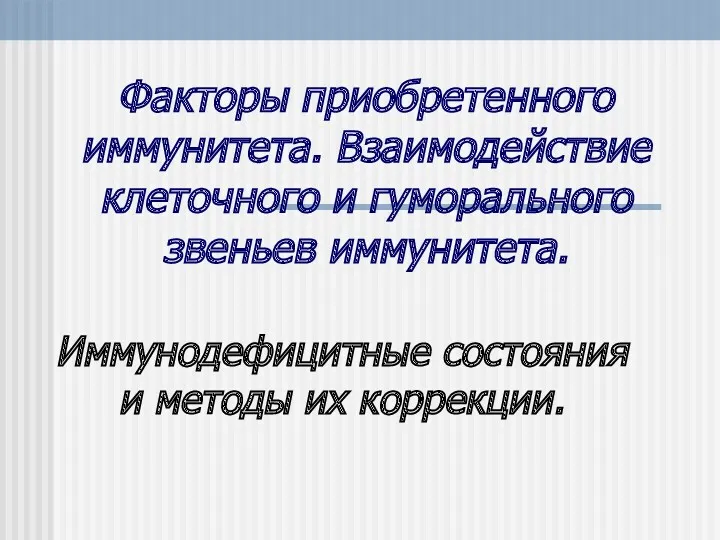 Факторы приобретенного иммунитета. Взаимодействие клеточного и гуморального звеньев иммунитета. Иммунодефицитные состояния и методы их коррекции.