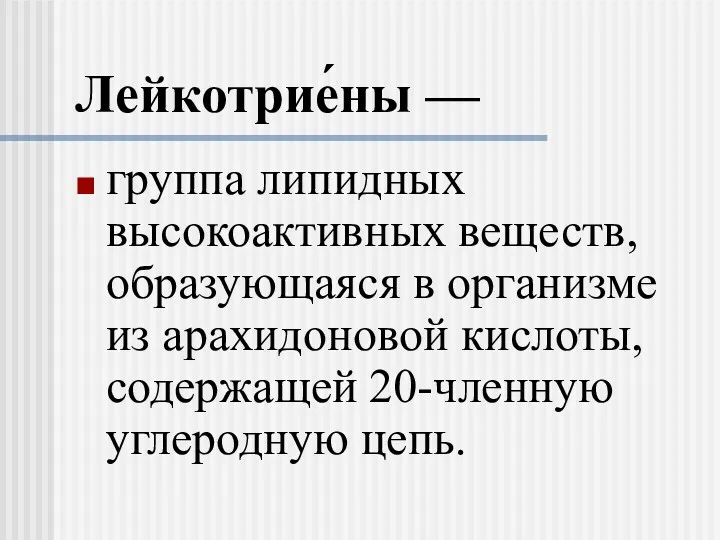 Лейкотрие́ны — группа липидных высокоактивных веществ, образующаяся в организме из арахидоновой кислоты, содержащей 20-членную углеродную цепь.