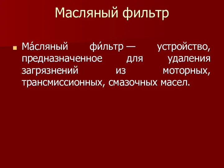 Масляный фильтр Ма́сляный фи́льтр — устройство, предназначенное для удаления загрязнений из моторных, трансмиссионных, смазочных масел.