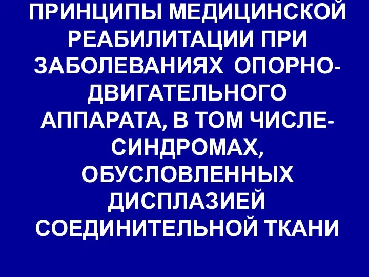 ПРИНЦИПЫ МЕДИЦИНСКОЙ РЕАБИЛИТАЦИИ ПРИ ЗАБОЛЕВАНИЯХ ОПОРНО-ДВИГАТЕЛЬНОГО АППАРАТА, В ТОМ ЧИСЛЕ- СИНДРОМАХ, ОБУСЛОВЛЕННЫХ ДИСПЛАЗИЕЙ СОЕДИНИТЕЛЬНОЙ ТКАНИ