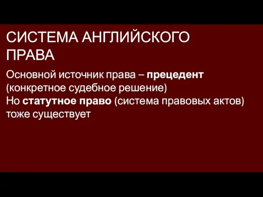 СИСТЕМА АНГЛИЙСКОГО ПРАВА Основной источник права – прецедент (конкретное судебное