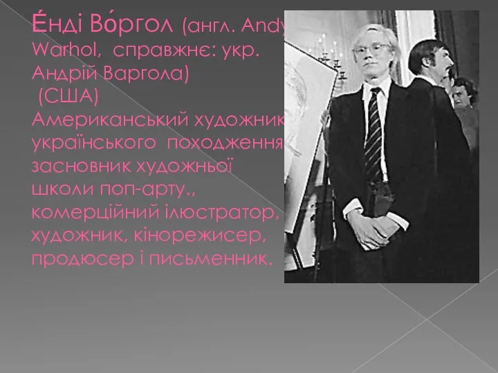 Е́нді Во́ргол (англ. Andy Warhol, справжнє: укр. Андрій Варгола) (США)