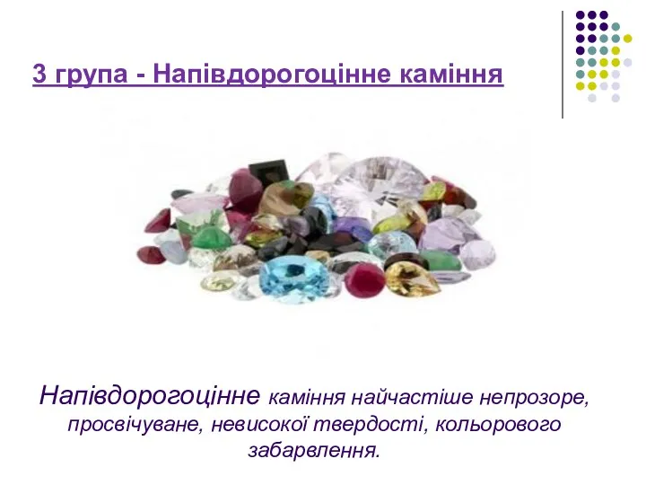 Напівдорогоцінне каміння найчастіше непрозоре, просвічуване, невисокої твердості, кольорового забарвлення. 3 група - Напівдорогоцінне каміння