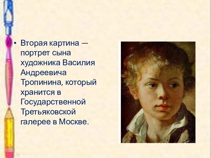 Вторая картина — портрет сына художника Василия Андреевича Тропинина, который хранится в Государственной