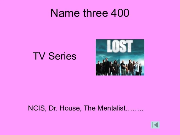 Name three 400 TV Series NCIS, Dr. House, The Mentalist……..