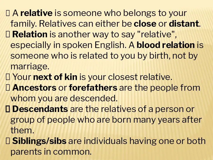 A relative is someone who belongs to your family. Relatives can either be