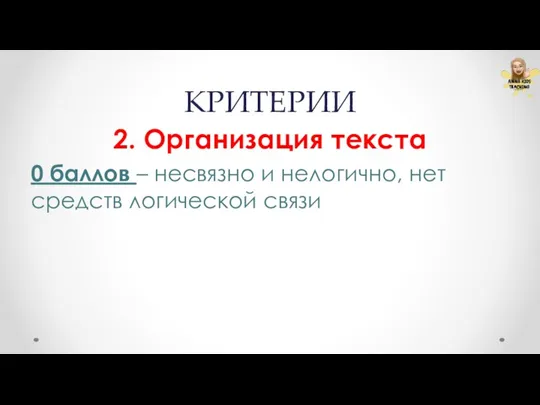 КРИТЕРИИ 2. Организация текста 0 баллов – несвязно и нелогично, нет средств логической связи