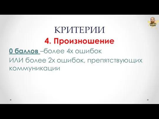 КРИТЕРИИ 4. Произношение 0 баллов –более 4х ошибок ИЛИ более 2х ошибок, препятствующих коммуникации