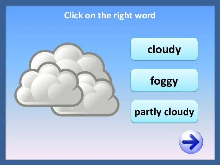 cloudy foggy partly cloudy Click on the right word