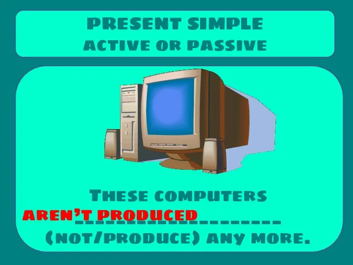 These computers ____________________ (not/produce) any more. PRESENT SIMPLE active or passive aren’t produced