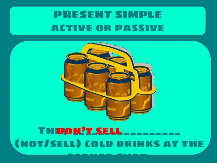They _________________ (not/sell) cold drinks at the corner shop. PRESENT SIMPLE active or passive don’t sell