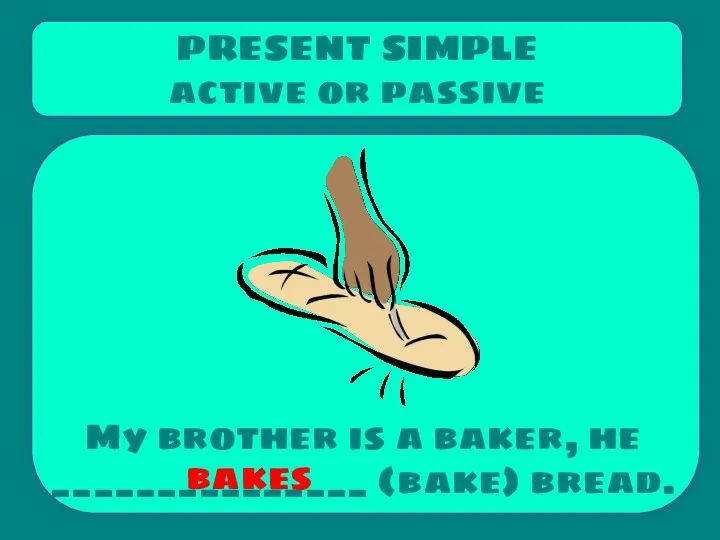 My brother is a baker, he _______________ (bake) bread. PRESENT SIMPLE active or passive bakes