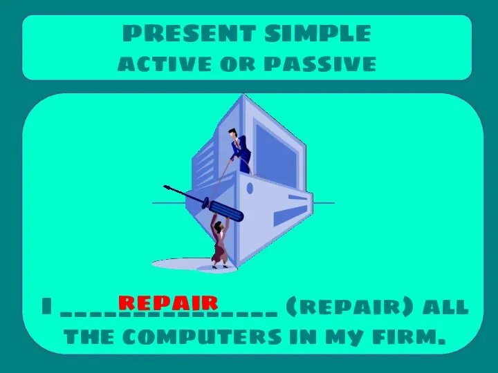 I _______________ (repair) all the computers in my firm. PRESENT SIMPLE active or passive repair