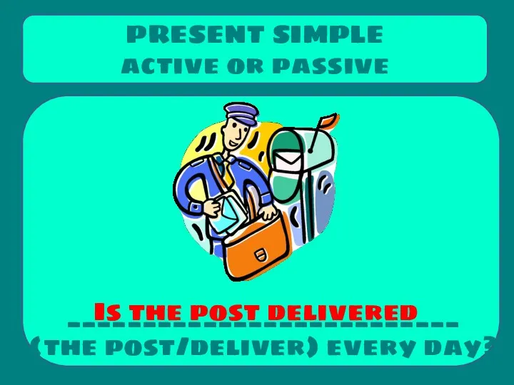 __________________________ (the post/deliver) every day? PRESENT SIMPLE active or passive Is the post delivered