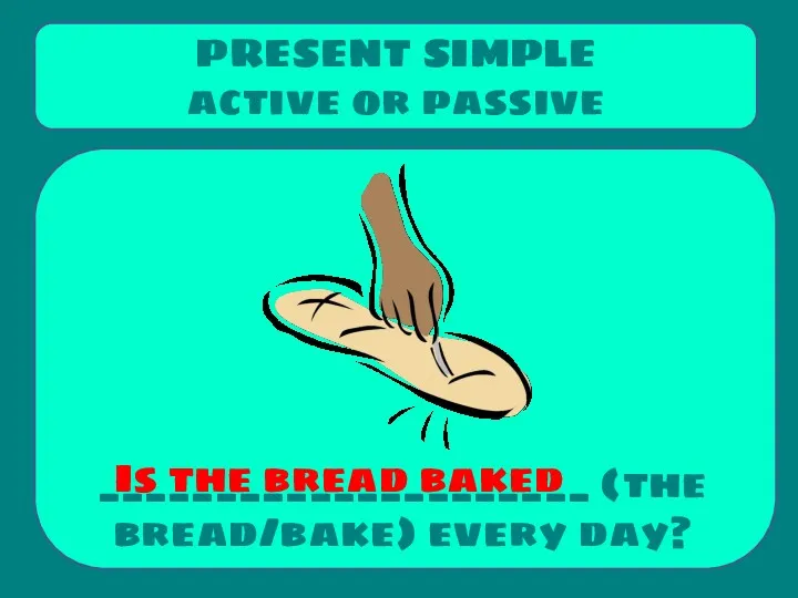 _____________________ (the bread/bake) every day? PRESENT SIMPLE active or passive Is the bread baked