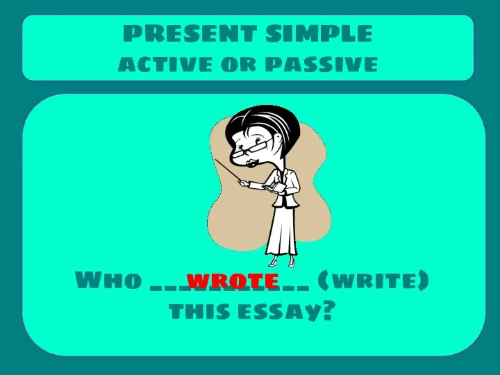 Who ___________ (write) this essay? PRESENT SIMPLE active or passive wrote