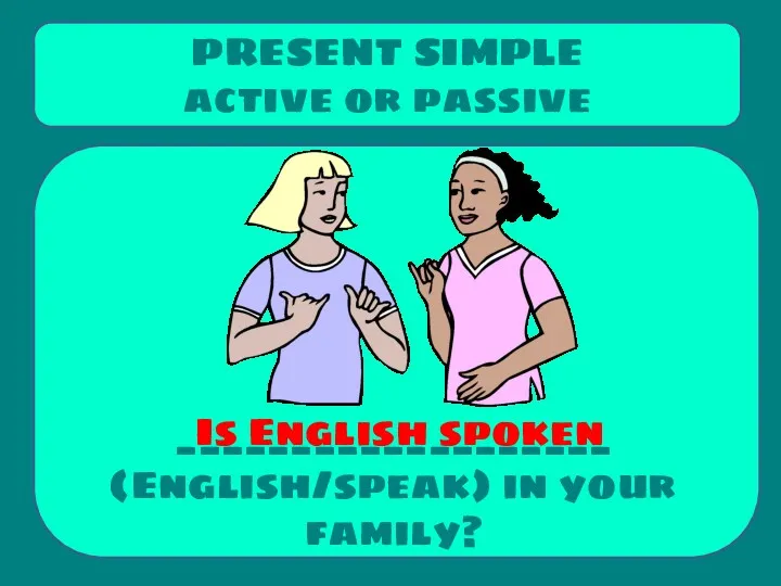 ___________________ (English/speak) in your family? PRESENT SIMPLE active or passive Is English spoken