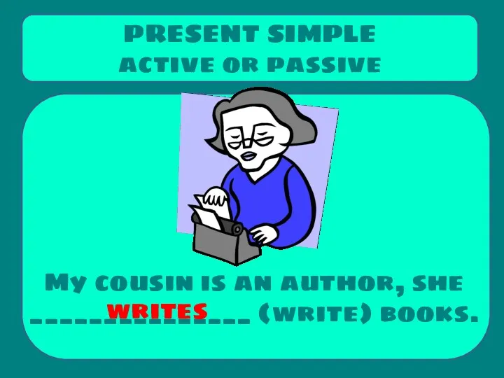 My cousin is an author, she _______________ (write) books. PRESENT SIMPLE active or passive writes