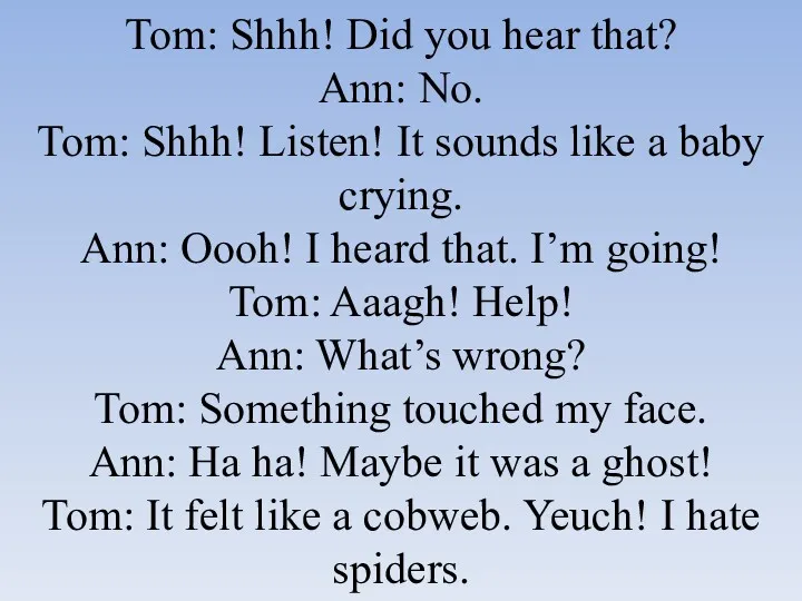 Tom: Shhh! Did you hear that? Ann: No. Tom: Shhh! Listen! It sounds