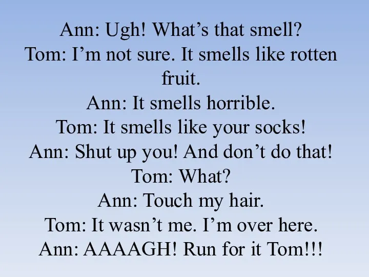 Ann: Ugh! What’s that smell? Tom: I’m not sure. It smells like rotten