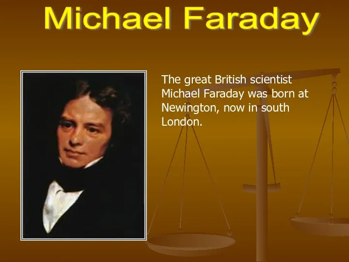 Michael Faraday The great British scientist Michael Faraday was born at Newington, now in south London.