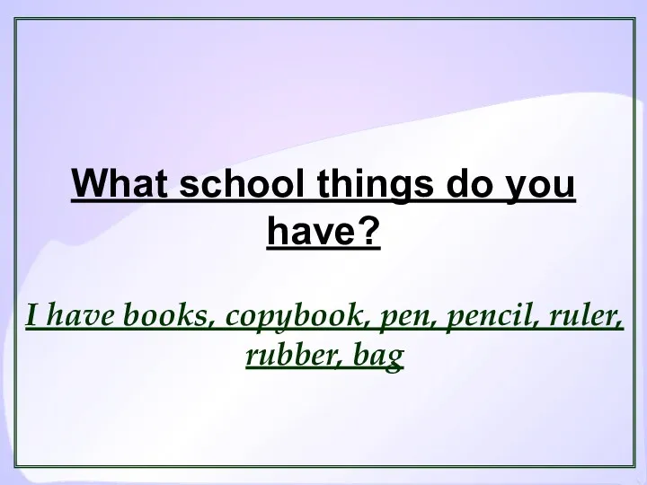 What school things do you have? I have books, copybook, pen, pencil, ruler, rubber, bag