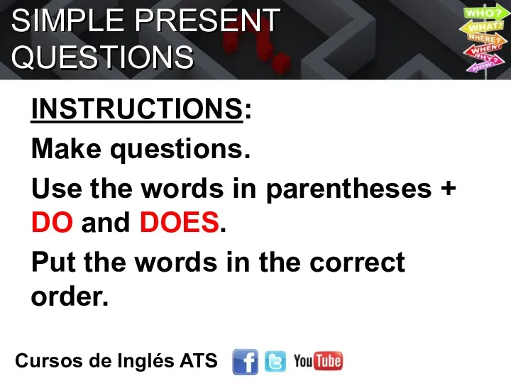 SIMPLE PRESENT QUESTIONS INSTRUCTIONS: Make questions. Use the words in