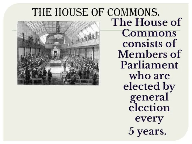 The House of Commons. The House of Commons consists of Members of Parliament
