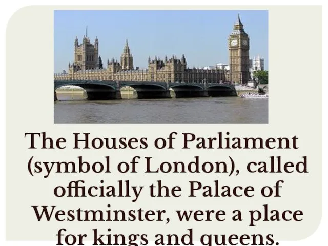 The Houses of Parliament (symbol of London), called officially the Palace of Westminster,