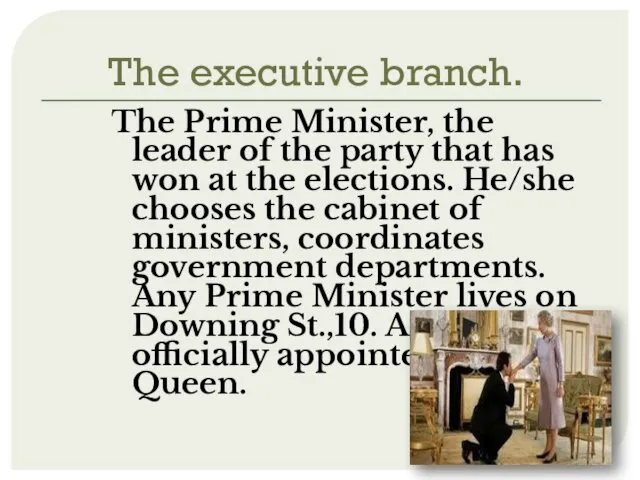 The executive branch. The Prime Minister, the leader of the party that has