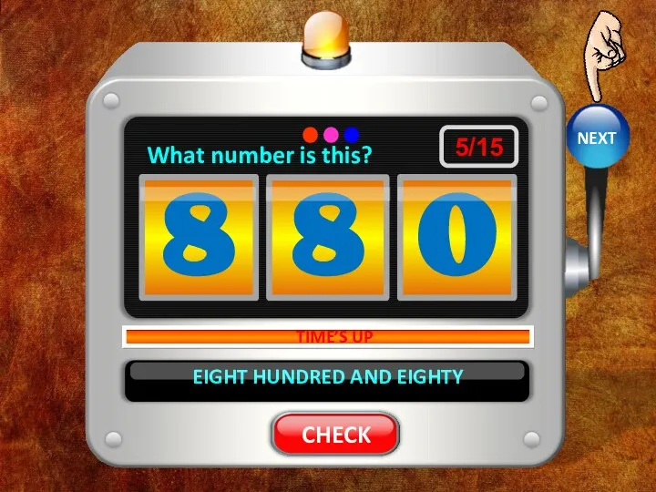 EIGHT HUNDRED AND EIGHTY TIME’S UP 8 8 0 What number is this? NEXT 5/15