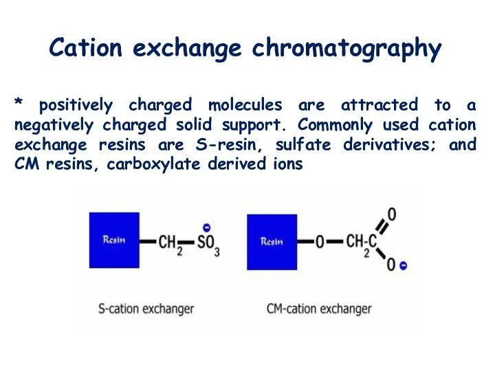 Cation exchange chromatography * positively charged molecules are attracted to