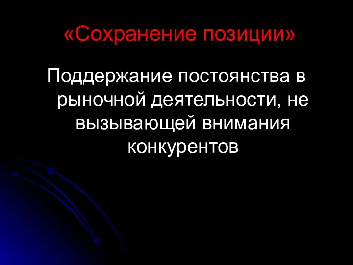 «Сохранение позиции» Поддержание постоянства в рыночной деятельности, не вызывающей внимания конкурентов