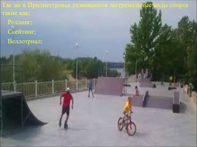 Так же в Приднестровье развиваются экстремальные виды спорта такие как: Роллинг; Скейтинг; Веллотриал;
