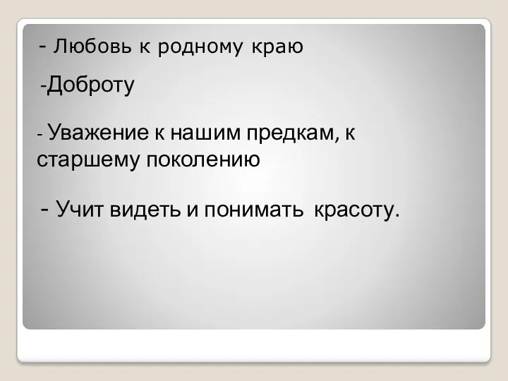 - Любовь к родному краю -Доброту - Уважение к нашим предкам, к старшему