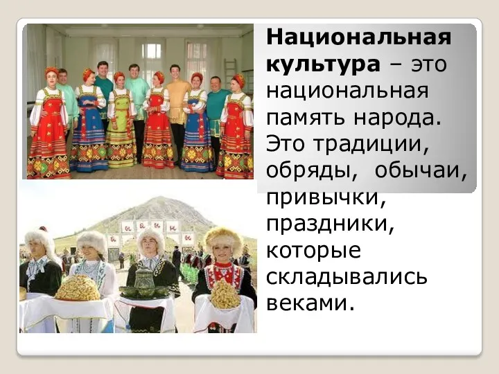 Национальная культура – это национальная память народа. Это традиции, обряды, обычаи, привычки, праздники, которые складывались веками.