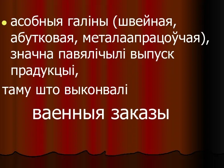 асобныя галіны (швейная, абутковая, металаапрацоўчая), значна павялічылі выпуск прадукцыі, таму што выконвалі ваенныя заказы