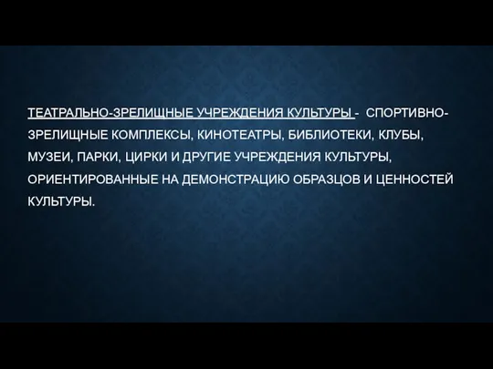 ТЕАТРАЛЬНО-ЗРЕЛИЩНЫЕ УЧРЕЖДЕНИЯ КУЛЬТУРЫ - СПОРТИВНО-ЗРЕЛИЩНЫЕ КОМПЛЕКСЫ, КИНОТЕАТРЫ, БИБЛИОТЕКИ, КЛУБЫ, МУЗЕИ,