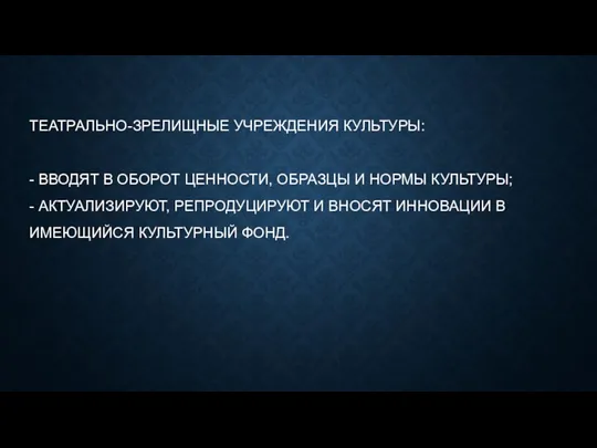 ТЕАТРАЛЬНО-ЗРЕЛИЩНЫЕ УЧРЕЖДЕНИЯ КУЛЬТУРЫ: - ВВОДЯТ В ОБОРОТ ЦЕННОСТИ, ОБРАЗЦЫ И